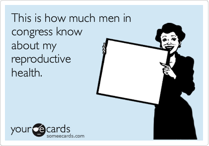 This is how much men in
congress know
about my
reproductive
health.