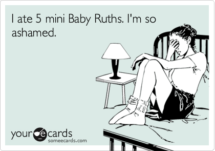 I ate 5 mini Baby Ruths. I'm so
ashamed.