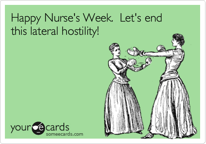 Happy Nurse's Week.  Let's end this lateral hostility!