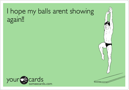 I hope my balls arent showing
again!!