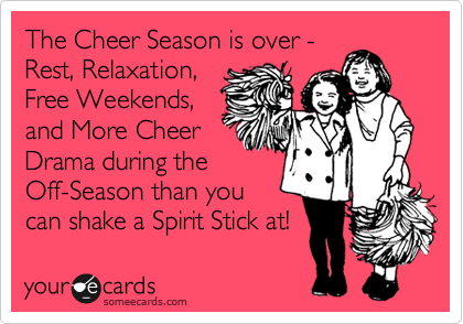 The Cheer Season is over - 
Rest, Relaxation,
Free Weekends,
and More Cheer
Drama during the 
Off-Season than you
can shake a Spirit Stick at!