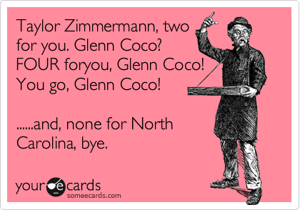 Taylor Zimmermann, two
for you. Glenn Coco? 
FOUR foryou, Glenn Coco! 
You go, Glenn Coco!

......and, none for North
Carolina, bye.