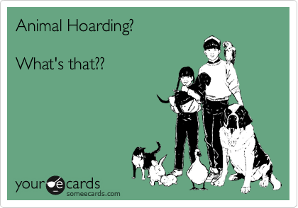 Animal Hoarding?

What's that?? 