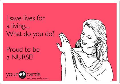 
I save lives for 
a living....
What do you do?

Proud to be  
a NURSE!