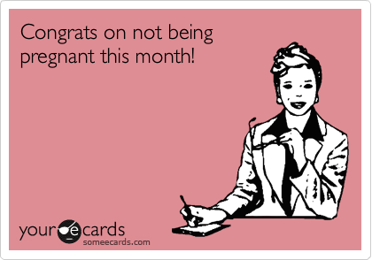 Congrats on not being
pregnant this month!