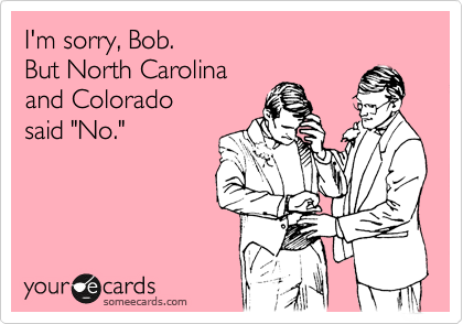 I'm sorry, Bob.
But North Carolina
and Colorado 
said "No."
