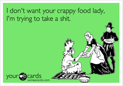 I don't want your crappy food lady, I'm trying to take a shit. 