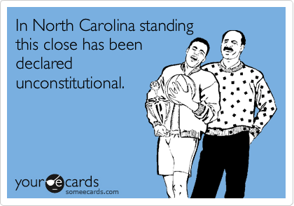 In North Carolina standing
this close has been
declared
unconstitutional.