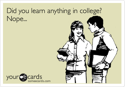 Did you learn anything in college? 
Nope...