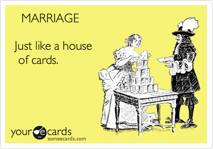    MARRIAGE

 Just like a house 
  of cards.