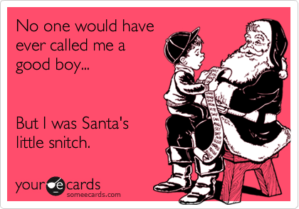 No one would have
ever called me a
good boy...


But I was Santa's
little snitch.