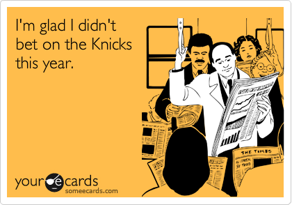 I'm glad I didn't
bet on the Knicks
this year.
