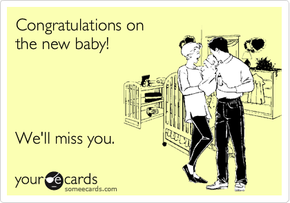 Congratulations on 
the new baby!




We'll miss you.