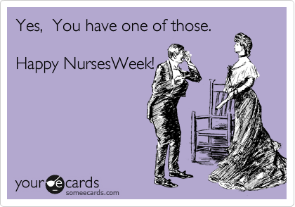 Yes,  You have one of those.  

Happy NursesWeek!
