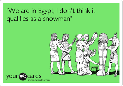 "We are in Egypt, I don't think it qualifies as a snowman"