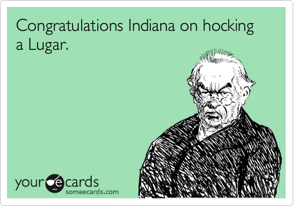 Congratulations Indiana on hocking a Lugar.