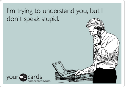 I'm trying to understand you, but I don't speak stupid.