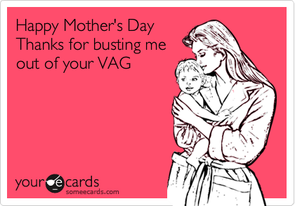 Happy Mother's Day  
Thanks for busting me
out of your VAG