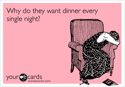 Why do they want dinner every single night?