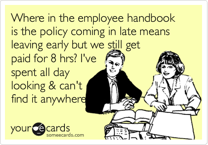 Where in the employee handbook is the policy coming in late means leaving early but we still get
paid for 8 hrs? I've 
spent all day
looking & can't 
find it anywhere