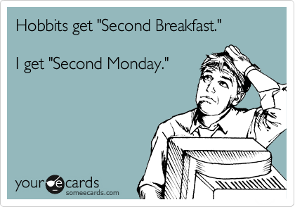 Hobbits get "Second Breakfast."

I get "Second Monday."
