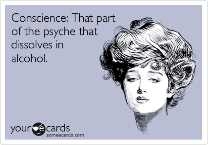 Conscience: That part
of the psyche that
dissolves in
alcohol.