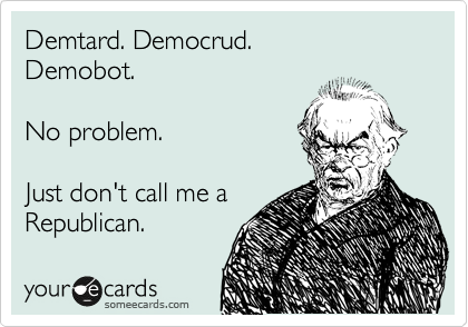Demtard. Democrud.
Demobot.

No problem.

Just don't call me a 
Republican. 