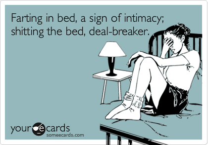 Farting in bed, a sign of intimacy; shitting the bed, deal-breaker. 