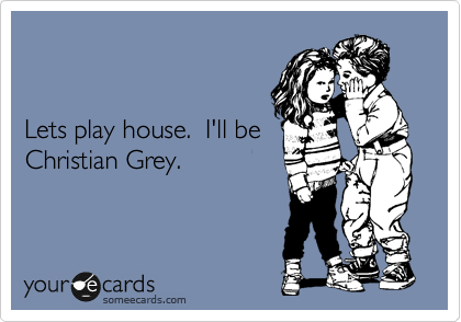 


Lets play house.  I'll be
Christian Grey.  