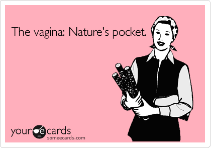 
The vagina: Nature's pocket.