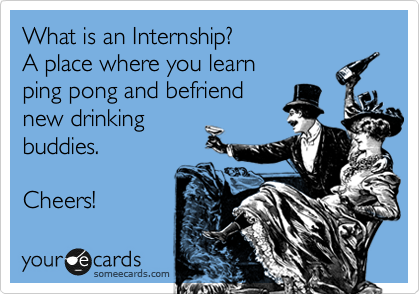 What is an Internship?
A place where you learn
ping pong and befriend
new drinking
buddies.

Cheers!