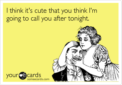 I think it's cute that you think I'm going to call you after tonight. 