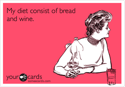 My diet consist of bread
and wine. 