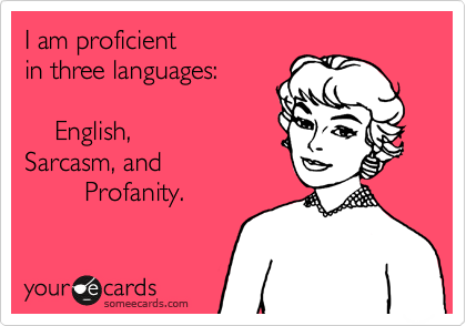 I am proficient
in three languages:

    English,
Sarcasm, and
        Profanity.