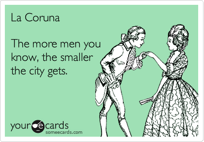La Coruna

The more men you
know, the smaller
the city gets.