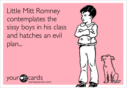 Little Mitt Romney 
contemplates the
sissy boys in his class
and hatches an evil
plan...