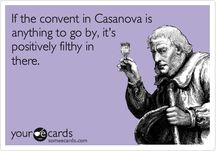 If the convent in Casanova is
anything to go by, it's
positively filthy in
there.