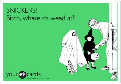 SNICKERS?!  
Bitch, where da weed at?!