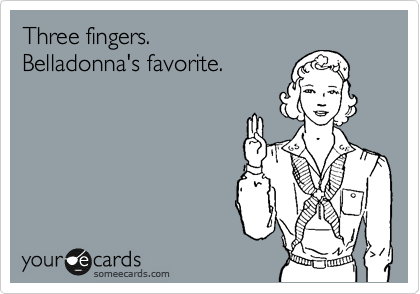 Three fingers.
Belladonna's favorite.
