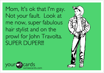 Mom It S Ok That I M Gay Not Your Fault Look At Me Now Super
