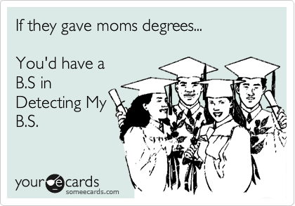 If they gave moms degrees...

You'd have a 
B.S in
Detecting My
B.S.