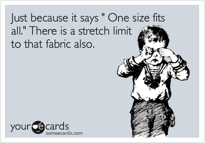 Just because it says " One size fits all." There is a stretch limit
to that fabric also.