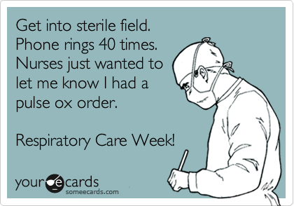 Get into sterile field.
Phone rings 40 times.
Nurses just wanted to
let me know I had a
pulse ox order.

Respiratory Care Week! 
