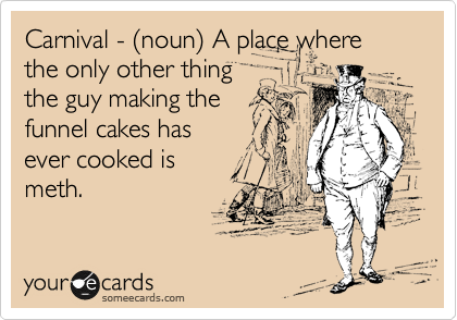 Carnival - %28noun%29 A place where the only other thing
the guy making the
funnel cakes has
ever cooked is
meth.