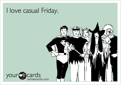 I love casual Friday. 