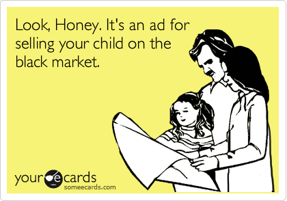 Look, Honey. It's an ad for
selling your child on the
black market.