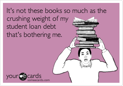 It's not these books so much as the crushing weight of my
student loan debt
that's bothering me.