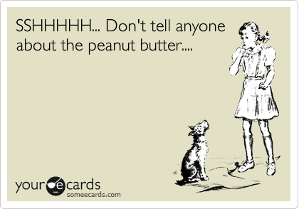 SSHHHHH... Don't tell anyone
about the peanut butter....