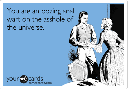 You are an oozing anal
wart on the asshole of
the universe. 