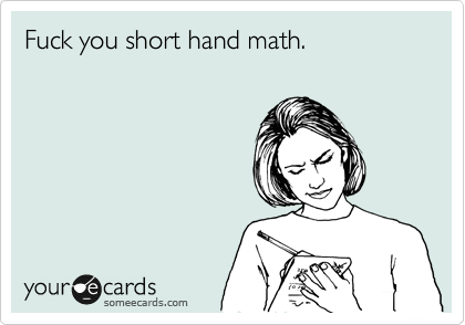 Fuck you short hand math.